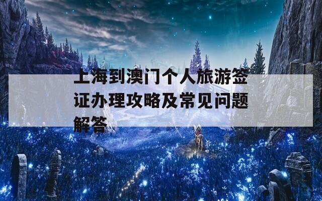 上海到澳门个人旅游签证办理攻略及常见问题解答