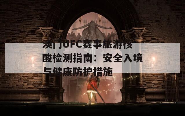 澳门UFC赛事旅游核酸检测指南：安全入境与健康防护措施