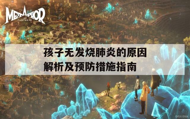 孩子无发烧肺炎的原因解析及预防措施指南