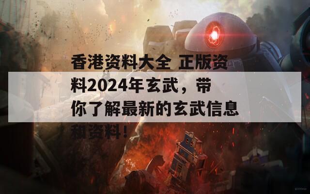 香港资料大全 正版资料2024年玄武，带你了解最新的玄武信息和资料！