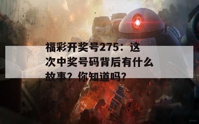 福彩开奖号275：这次中奖号码背后有什么故事？你知道吗？