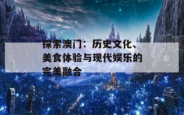 探索澳门：历史文化、美食体验与现代娱乐的完美融合  第1张