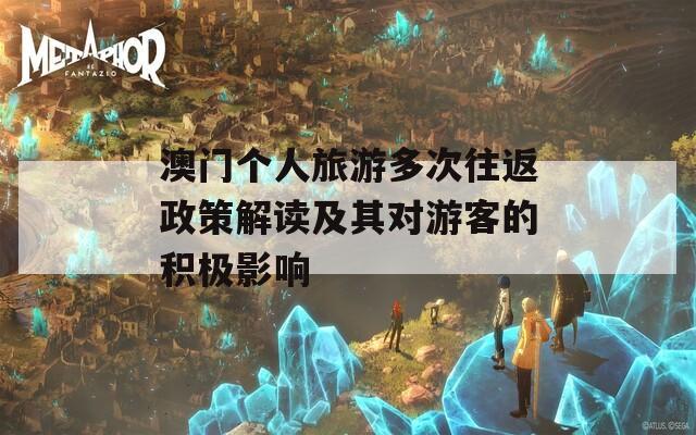 澳门个人旅游多次往返政策解读及其对游客的积极影响  第1张