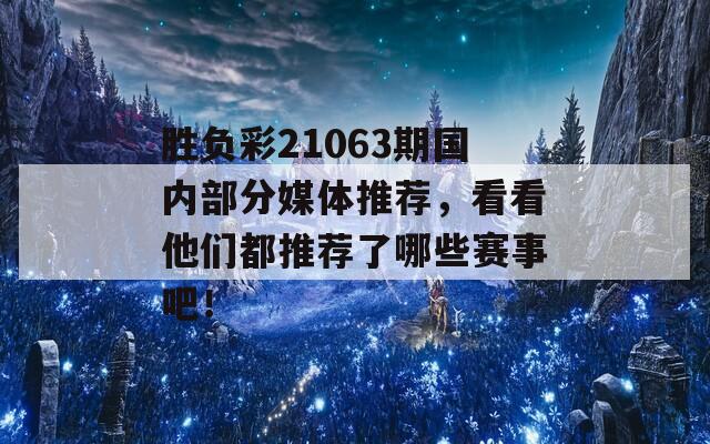 胜负彩21063期国内部分媒体推荐，看看他们都推荐了哪些赛事吧！