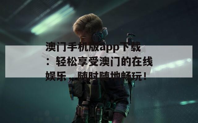 澳门手机版app下载：轻松享受澳门的在线娱乐，随时随地畅玩！