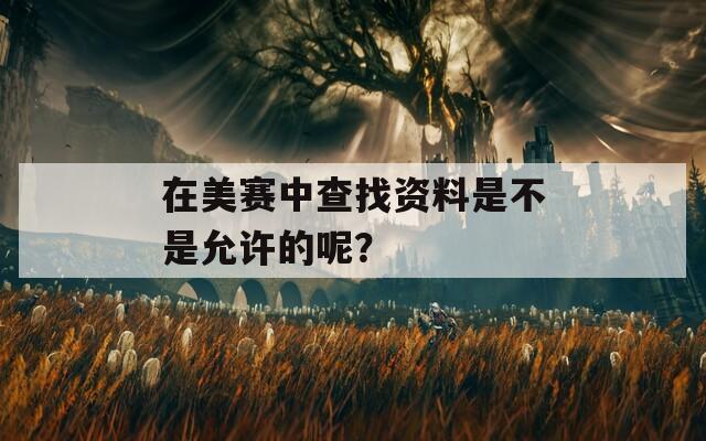 在美赛中查找资料是不是允许的呢？