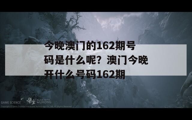 今晚澳门的162期号码是什么呢？澳门今晚开什么号码162期