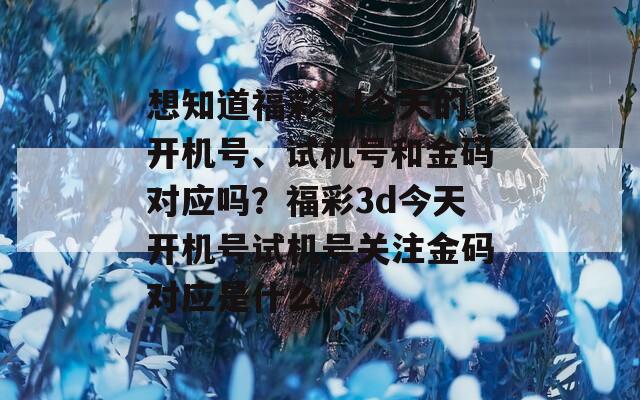 想知道福彩3d今天的开机号、试机号和金码对应吗？福彩3d今天开机号试机号关注金码对应是什么