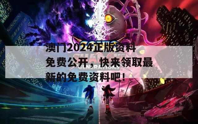 澳门2024正版资料免费公开，快来领取最新的免费资料吧！