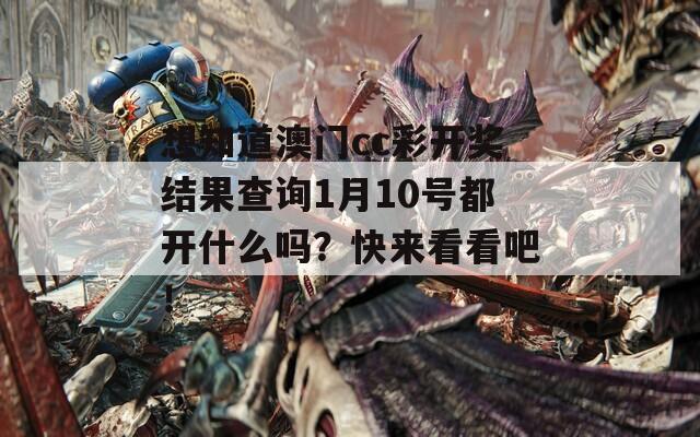 想知道澳门cc彩开奖结果查询1月10号都开什么吗？快来看看吧！