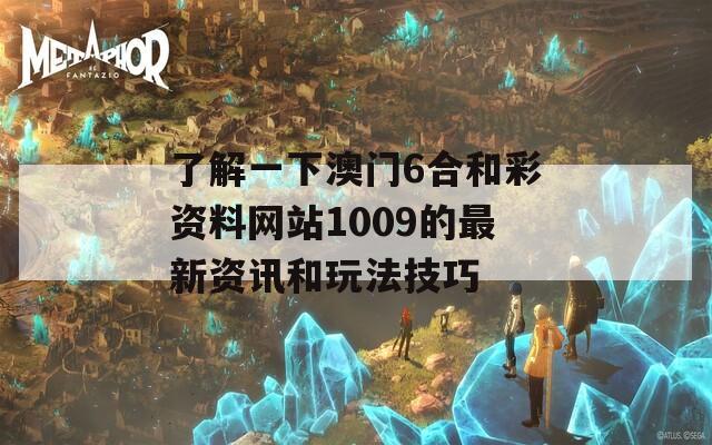 了解一下澳门6合和彩资料网站1009的最新资讯和玩法技巧