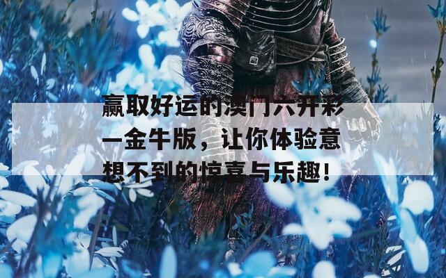 赢取好运的澳门六开彩—金牛版，让你体验意想不到的惊喜与乐趣！