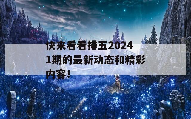 快来看看排五20241期的最新动态和精彩内容！