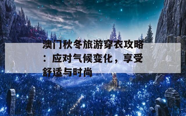 澳门秋冬旅游穿衣攻略：应对气候变化，享受舒适与时尚  第1张