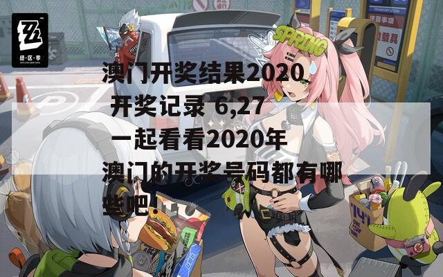 澳门开奖结果2020 开奖记录 6,27 一起看看2020年澳门的开奖号码都有哪些吧！  第1张