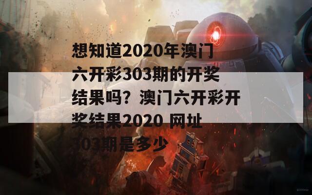 想知道2020年澳门六开彩303期的开奖结果吗？澳门六开彩开奖结果2020 网址303期是多少