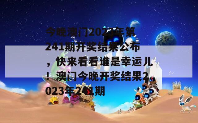 今晚澳门2023年第241期开奖结果公布，快来看看谁是幸运儿！澳门今晚开奖结果2023年241期