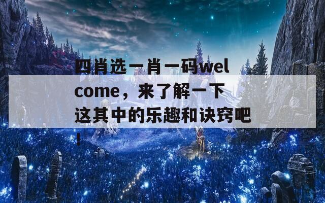 四肖选一肖一码welcome，来了解一下这其中的乐趣和诀窍吧！