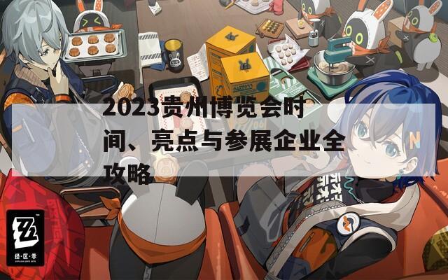 2023贵州博览会时间、亮点与参展企业全攻略