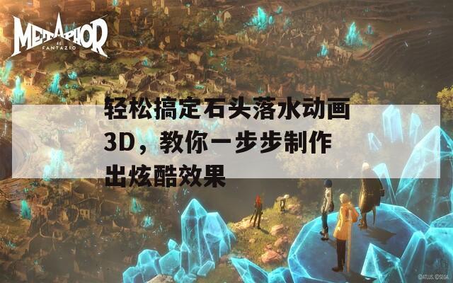 轻松搞定石头落水动画3D，教你一步步制作出炫酷效果