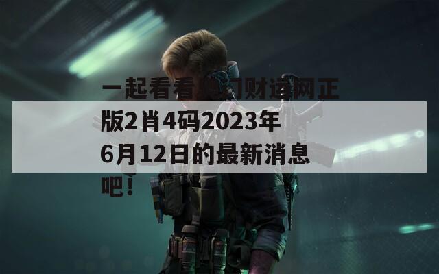 一起看看奥门财运网正版2肖4码2023年6月12日的最新消息吧！