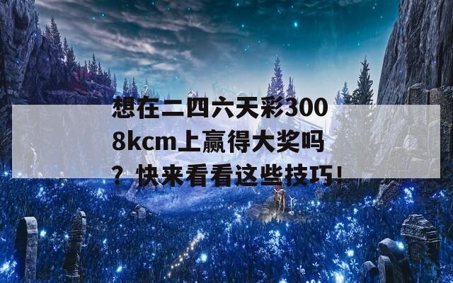 想在二四六天彩3008kcm上赢得大奖吗？快来看看这些技巧！