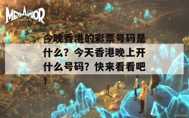 今晚香港的彩票号码是什么？今天香港晚上开什么号码？快来看看吧！