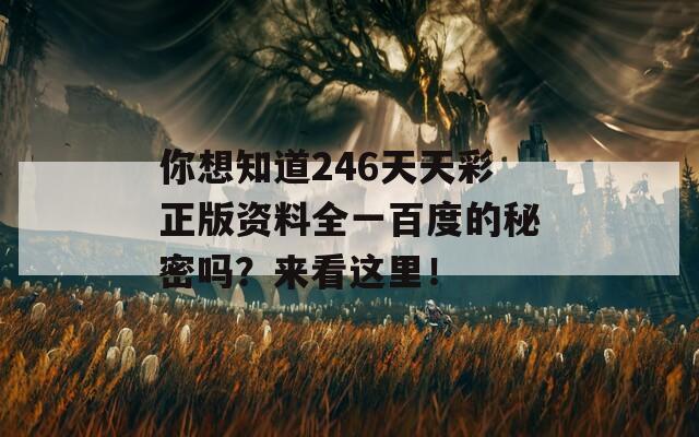 你想知道246天天彩正版资料全一百度的秘密吗？来看这里！