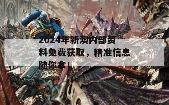 2024年新澳内部资料免费获取，精准信息随你拿！