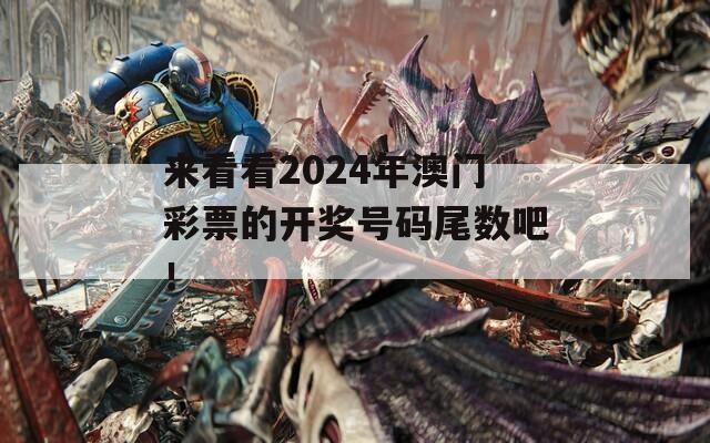 来看看2024年澳门彩票的开奖号码尾数吧！