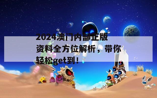 2024澳门内部正版资料全方位解析，带你轻松get到！