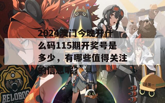 2024澳门今晚开什么码115期开奖号是多少，有哪些值得关注的信息呢？