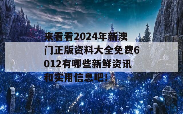 来看看2024年新澳门正版资料大全免费6012有哪些新鲜资讯和实用信息吧！