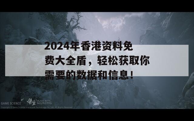 2024年香港资料免费大全盾，轻松获取你需要的数据和信息！